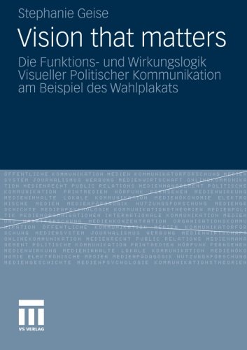 Vision that matters: Die Funktions- und Wirkungslogik Visueller Politischer Kommunikation am Beispiel des Wahlplakats (German Edition)