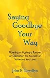 Saying Goodbye Your Way
 Planning or Buying a Funeral or Cremation for Yourself or Someone You Love,
John F. Llewellyn