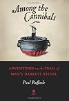 Among the Cannibals: Adventures on the Trail of Man's Darkest Ritual