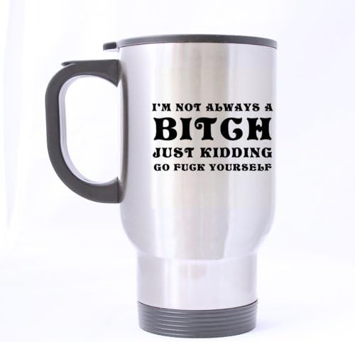 Special Funny "I'M NOT ALWAYS A B*TCH JUST KIDDING GO F*CK YOURSELF" Stainless Steel Travel Coffee/Tea Mugs Sliver 14 Ounce - Best Houseware / Necessities / Gifts / Useful Choice
