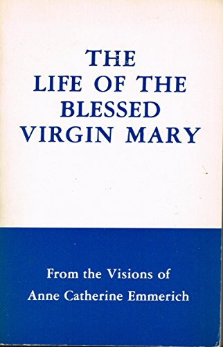 The Life of the Blessed Virgin Mary From the Visions of Anne Catherine Emmerich