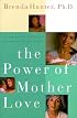 The Power of Mother Love: Strengthening the Bond Between You and Your Child