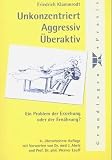 Unkonzentriert, Aggressiv, Überaktiv: Ein Problem der Erziehung oder der Ernährung?. Mit praktischen Ratschlägen für Eltern, Lehrer und Erzieher