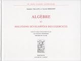 Alg�bre et solutions d�velopp�es des exercices: Structures  fondamentales, les grands th�or�mes, th�orie de Galois