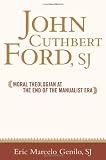 John Cuthbert Ford, SJ: Moral Theologian at the End of the Manualist Era (Moral Traditions)