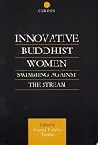 Innovative Buddhist Women: Swimming Against the Stream (Curzon Critical Studies in Buddhism)