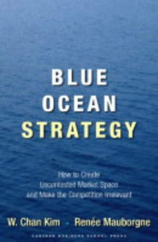 Blue Ocean Strategy: How to Create Uncontested Market Space and Make the Competition Irrelevant