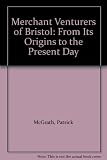 The merchant venturers of Bristol : a history of the Society of Merchant Venturers of the City of Bristol from its origin to the present day