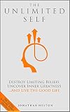 The Unlimited Self: Destroy Limiting Beliefs, Uncover Inner Greatness, and Live the Good Life