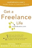 Get a Freelance Life: mediabistro.coms Insider Guide to Freelance Writing