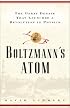 Boltzmanns Atom: The Great Debate That Launched A Revolution In Physics