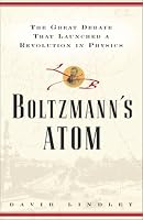 Boltzmanns Atom: The Great Debate That Launched A Revolution In Physics
