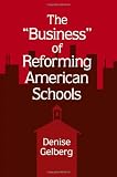 The "Business" of Reforming American Schools (Suny Series, Restructuring and School Change) (Suny Series, Restructuring & School Change)