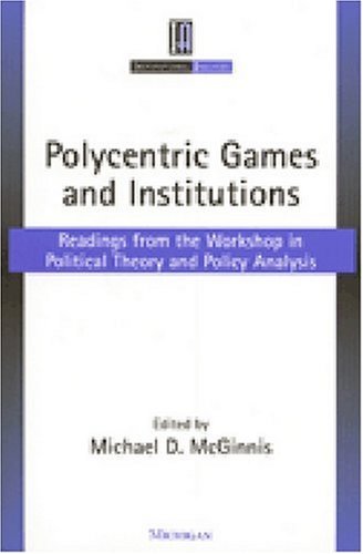Polycentric Games and Institutions: Readings from the Workshop in Political Theory and Policy Analysis (Institutional Analysis)