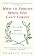 How to Forgive When You Can't Forget