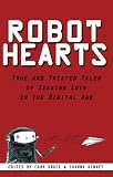 Robot Hearts: True and Twisted Tales of Seeking Love in the Digital Age