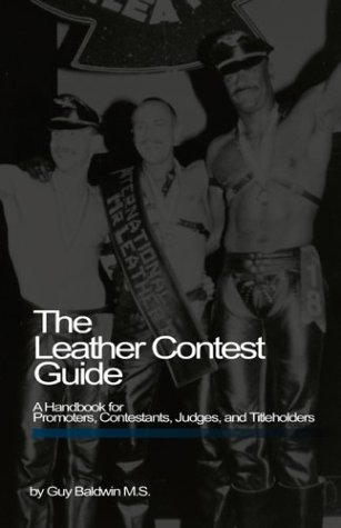 The Leather Contest Guide A Handbook for Promoters Contestants Judges and Titleholders
