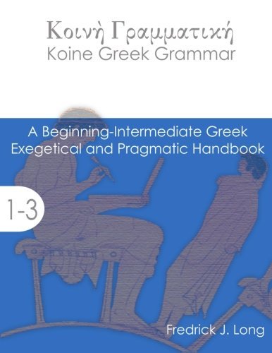 Koine Greek Grammar: A Beginning-Intermediate Exegetical and Pragmatic Handbook, by Fredrick J. Long