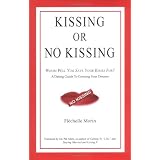 Kissing or No Kissing: Whom Will You Save Your Kisses For A Dating Guide to Creating Your Dreams