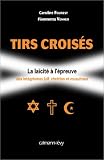 Tirs crois�s : La La�cit� � l'�preuve des int�grismes juif, chr�tien et musulman
