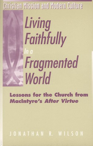 Living Faithfully in a Fragmented World: Lessons for the Church from Macintyre s After Virtue (Christian Mission and Modern Culture)