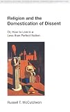 Religion and the Domestication of Dissent: Or, How to Live in a Less Than Perfect Nation (Religion in Culture: Studies in Social Contest & Construction) ... Studies in Social Contest & Construction)