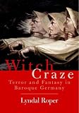 Witch Craze: Terror and Fantasy in Baroque Germany