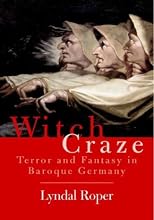 Witch Craze: Terror and Fantasy in Baroque Germany