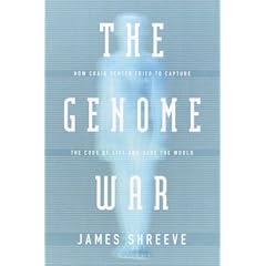 The Genome War: How Craig Venter Tried to Capture the Code of Life and Save the World