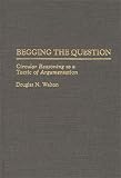 Begging the Question: Circular Reasoning as a Tactic of Argumentation (Contribution in Philosophy)