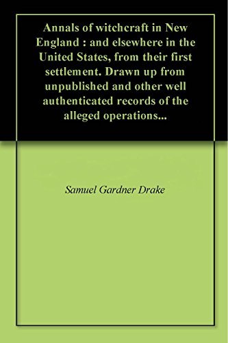 Annals of witchcraft in New England : and elsewhere in the United States, from their first settlement. Drawn up from unpublished and other well authenticated records of the alleged operations...