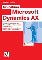 Grundkurs Microsoft Dynamics AX 4.0: Die Business-L&ouml;sung von Microsoft f&uuml;r mittelst&auml;ndische Unternehmen: Axapta Grundlagen und neue Funktionen