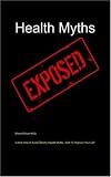 Health Myths Exposed: Learn How to Avoid Deadly Health Myths-Add 10 Years to Your Life