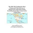 The 2007-2012 Outlook for Door Frames and Trim Sold As an Integral Part of the Door Frame... by Philip M. Parker