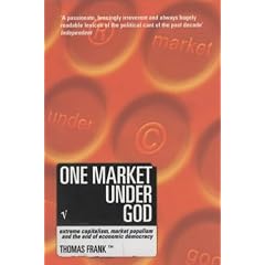 One Market Under God: Extreme Capitalism, Market Populism and the End of Economic Democracy
