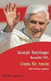 Credo f&uuml;r heute: Von Glaube, Hoffnung, Liebe - Benedikt XVI.