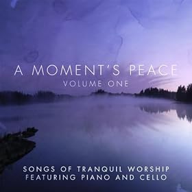 A Moment's Peace Volume 1: Songs Of Tranquil Worship Featuring Piano & Cello