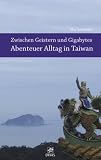 Zwischen Geistern und Gigabytes - Abenteuer Alltag in Taiwan - Ilka Schneider