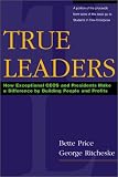 True Leaders: How Exceptional CEOs and Presidents Make a Difference by Building People and Profits
