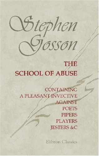 The School of Abuse, Containing a Pleasant Invective against Poets, Pipers, Players, Jesters, &c.