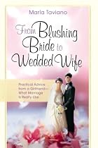 From Blushing Bride to Wedded Wife: Practical Advice from a Girlfriend--What Marriage Is Really Like