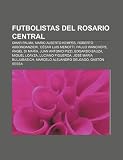 Futbolistas del Rosario Central: Omar Palma, Mario Alberto Kempes, Roberto Abbondanzieri, CĂ©sar Luis Menotti, Paulo Wanchope, Ăngel Di MarĂa (Spanish Edition)