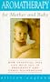 Aromatherapy for Mother and Baby: How Essential Oils Can Help You in Pregnancy and Early Motherhood