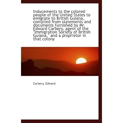 Inducements to the colored people of the United States to emigrate to British Guiana, compiled from