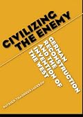 Civilizing the Enemy: German Reconstruction and the Invention of the West
