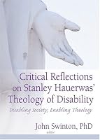 Critical Reflections Of Stanley Hauerwas' Theology Of Disability: Disabling Society, Enabling Theology