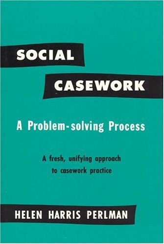 Social Casework: A Problem-Solving Process--A Fresh, Unifying Approach to Casework Practice