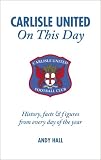 Carlisle United on This Day: History, Facts and Figures from Every Day of the Year (On This Day): History, Facts and Figures from Every Day of the Year (On This Day)