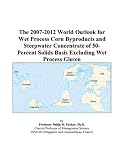Review ICON Group International, Inc.  / The 2007-2012 World Outlook for Wet Process Corn Byproducts and Steepwater Concentrate of 50-Percent Solids Basis Excluding Wet Process Gluten
