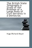 The British State Telegraphs a Study of the Problem of a Large Body of Civil Servants in a Democrac